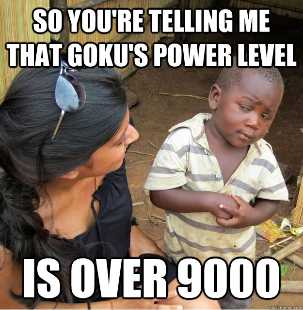 So you're telling me that Goku's power level Is over 9000 - So you're telling me that Goku's power level Is over 9000  Skeptical Third World Kid