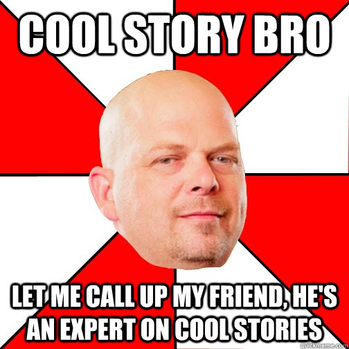 cool story bro let me call up my friend, he's an expert on cool stories  Pawn Star