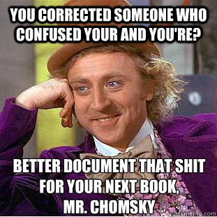 You corrected someone who confused your and you're? Better document that shit for your next book,
Mr. Chomsky  Condescending Wonka