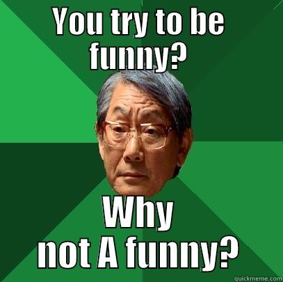 be funny - YOU TRY TO BE FUNNY? WHY NOT A FUNNY? High Expectations Asian Father