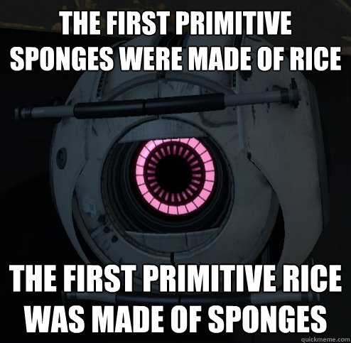 The first primitive sponges were made of rice The first primitive rice was made of sponges - The first primitive sponges were made of rice The first primitive rice was made of sponges  Innacurate Fact Sphere