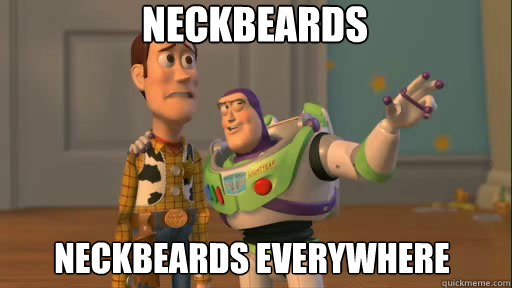 Neckbeards  Neckbeards everywhere - Neckbeards  Neckbeards everywhere  Everywhere