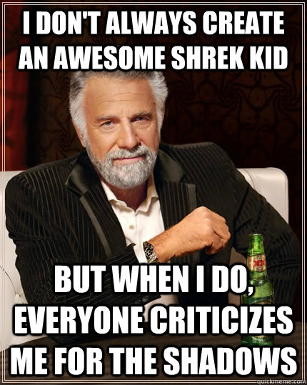 I don't always create an awesome shrek kid but when I do, everyone criticizes me for the shadows - I don't always create an awesome shrek kid but when I do, everyone criticizes me for the shadows  The Most Interesting Man In The World