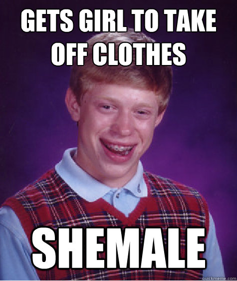 Gets girl to take off clothes Shemale Caption 3 goes here  Bad Luck Brian