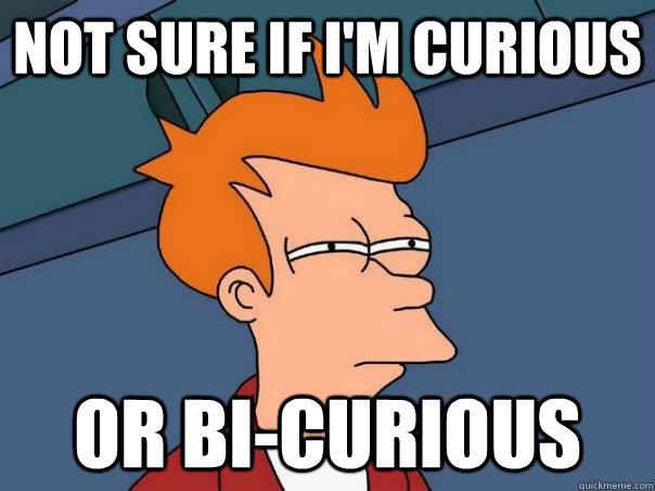 Not sure if I'm curious Or bi-curious  Futurama Fry