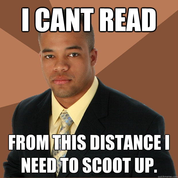 i cant read from this distance i need to scoot up. - i cant read from this distance i need to scoot up.  Successful Black Man