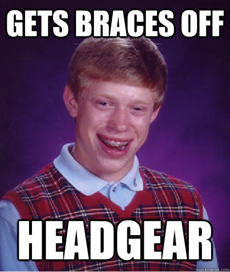 gets braces off headgear - gets braces off headgear  Bad Luck Brian