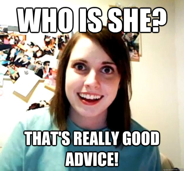 Who is she? That's really good advice! - Who is she? That's really good advice!  Overly Attached Girlfriend