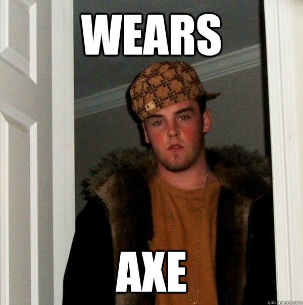 wears axe - wears axe  Scumbag Steve