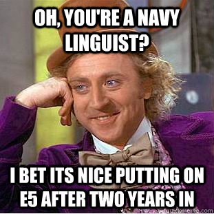 Oh, you're a Navy Linguist? I bet its nice putting on e5 after two years in  Condescending Wonka