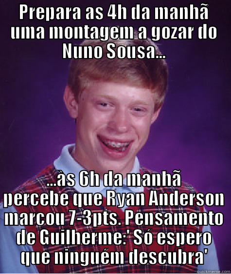 PREPARA AS 4H DA MANHÃ UMA MONTAGEM A GOZAR DO NUNO SOUSA... ...ÀS 6H DA MANHÃ PERCEBE QUE RYAN ANDERSON MARCOU 7-3PTS. PENSAMENTO DE GUILHERME:' SÓ ESPERO QUE NINGUÉM DESCUBRA' Bad Luck Brian