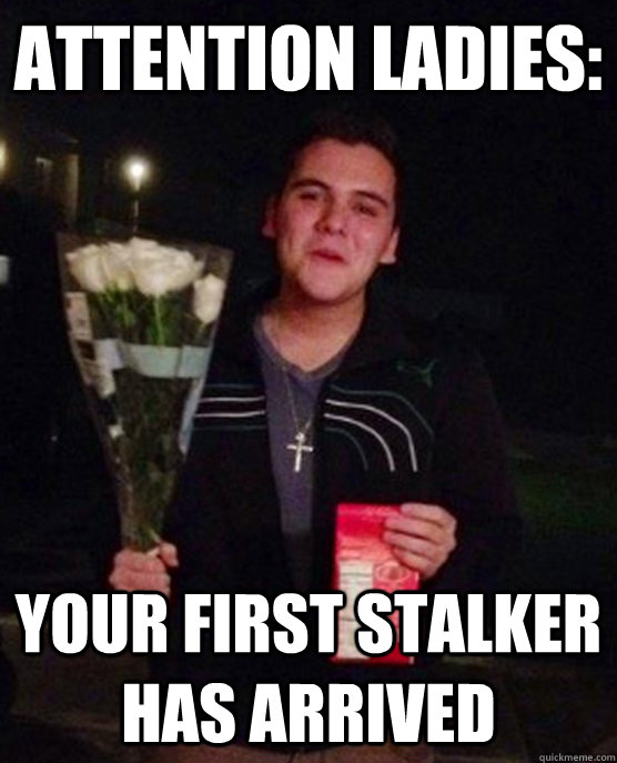 Attention ladies: your first stalker has arrived  Friendzone Johnny