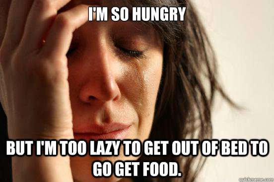 I'm SO hungry But I'm too lazy to get out of bed to go get food.  First World Problems