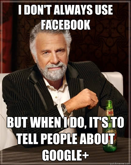 I don't always use Facebook But when I do, it's to tell people about Google+  The Most Interesting Man In The World