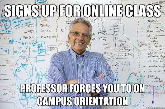 Signs up for online class Professor forces you to on campus orientation  Engineering Professor