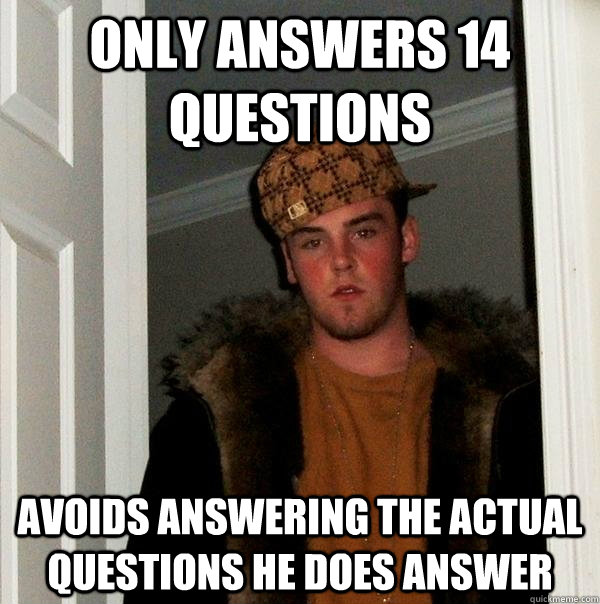 Only answers 14 questions Avoids answering the actual questions he does answer  Scumbag Steve