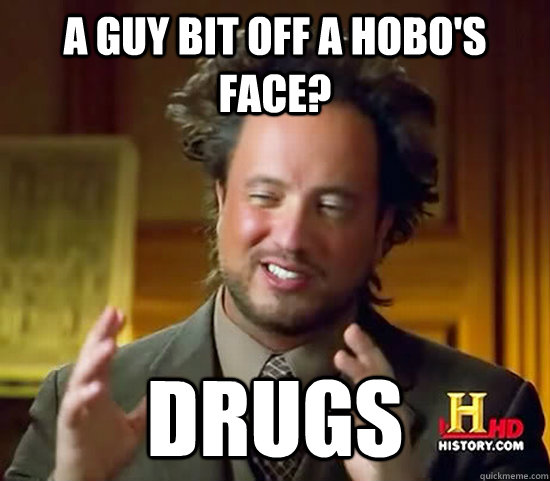 A guy bit off a hobo's face? drugs - A guy bit off a hobo's face? drugs  Ancient Aliens