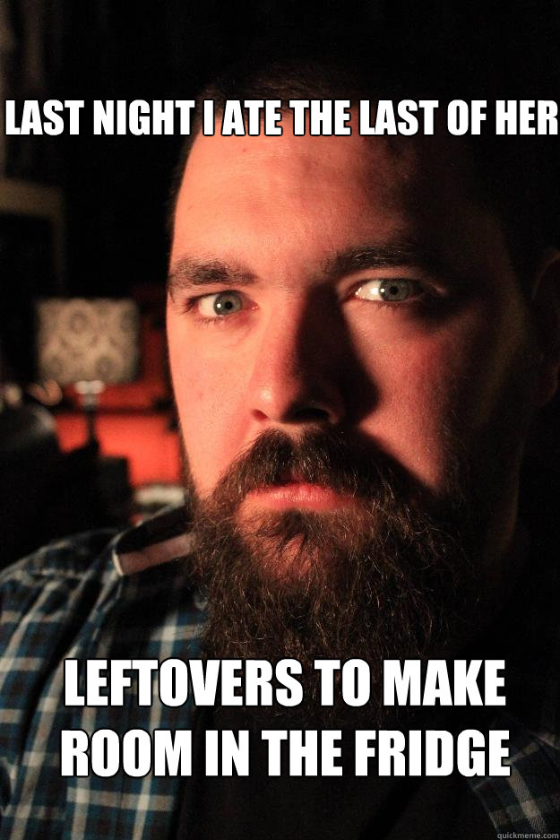 last night I ate the last of her leftovers to make room in the fridge - last night I ate the last of her leftovers to make room in the fridge  Dating Site Murderer