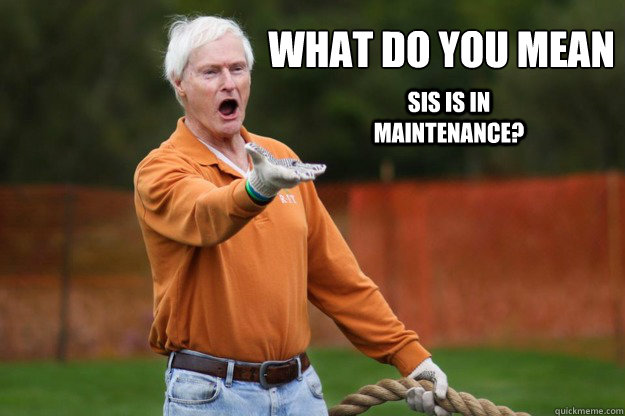 What do you mean SIS is in maintenance?  