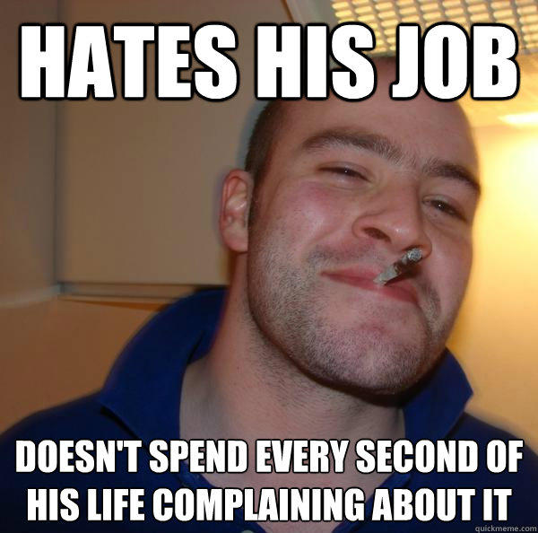 Hates his job doesn't spend every second of his life complaining about it - Hates his job doesn't spend every second of his life complaining about it  Misc