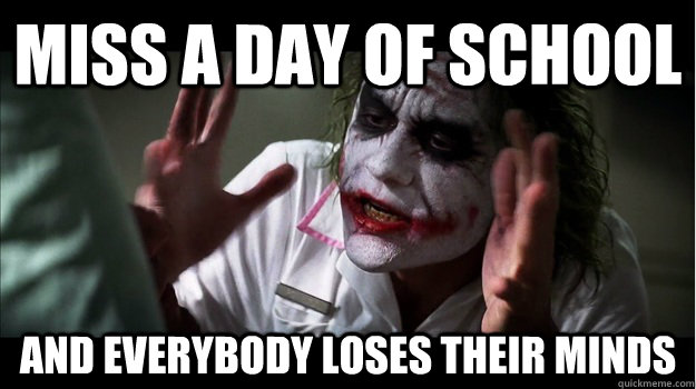 Miss a day of school AND EVERYBODY LOSES their minds  Joker Mind Loss