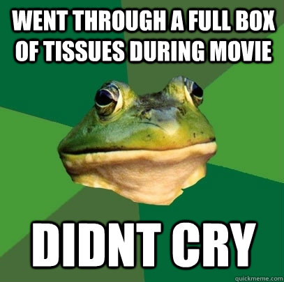 went through a full box of tissues during movie Didnt cry - went through a full box of tissues during movie Didnt cry  Foul Bachelor Frog