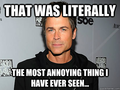 That was LITERALLY  the most annoying thing I have ever seen... - That was LITERALLY  the most annoying thing I have ever seen...  Rob Lowe