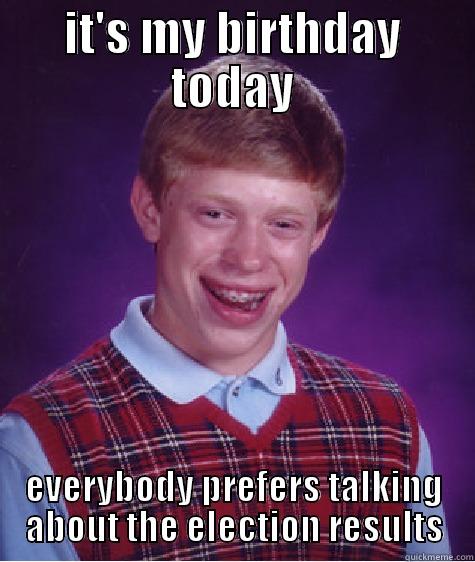 IT'S MY BIRTHDAY TODAY EVERYBODY PREFERS TALKING ABOUT THE ELECTION RESULTS Bad Luck Brian