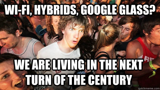 Wi-fi, hybrids, google glass? We are living in the next turn of the century  Sudden Clarity Clarence