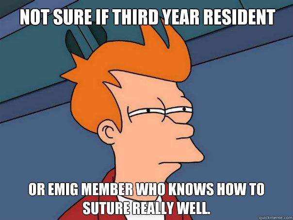 Not sure if third year resident  Or EMIG member who knows how to suture really well.  Futurama Fry