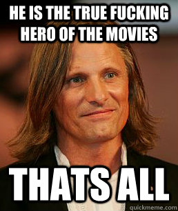 He is the true fucking hero of the movies thats all - He is the true fucking hero of the movies thats all  Good Guy Viggo Mortensen