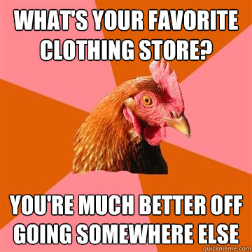 what's your favorite clothing store? you're much better off going somewhere else  Anti-Joke Chicken