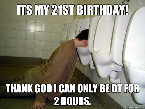 Its My 21st Birthday! Thank God i can only be DT for 
2 hours. - Its My 21st Birthday! Thank God i can only be DT for 
2 hours.  21st birthday drunk