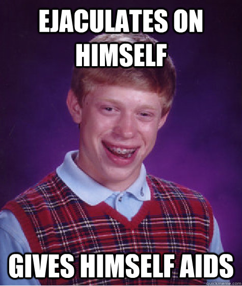 EJACULATES ON HIMSELF GIVES HIMSELF AIDS  Bad Luck Brian