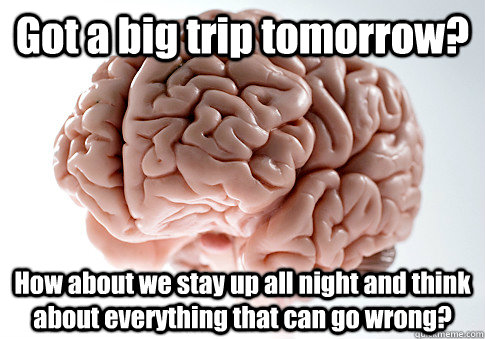 Got a big trip tomorrow? How about we stay up all night and think about everything that can go wrong?  Scumbag Brain