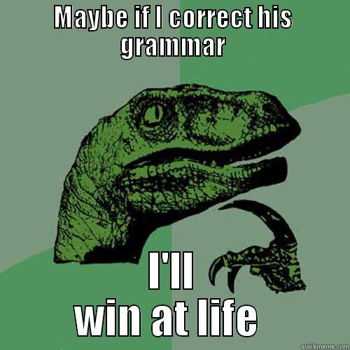 MAYBE IF I CORRECT HIS GRAMMAR I'LL       WIN AT LIFE        Philosoraptor