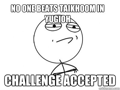 no one beats taikhoom in yugioh Challenge Accepted  Challenge Accepted