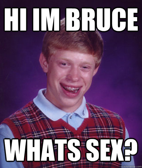 Hi Im bruce whats sex?  Bad Luck Brian