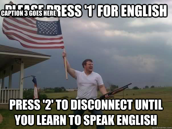 Please press '1' for English Press '2' to disconnect until you learn to speak English Caption 3 goes here  Overly Patriotic American