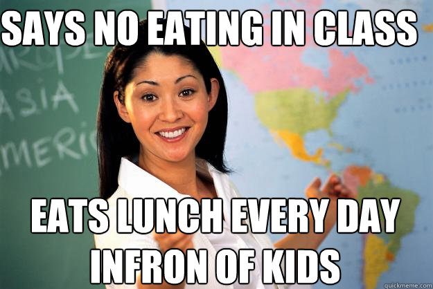 Says no eating in class eats lunch every day infron of kids - Says no eating in class eats lunch every day infron of kids  Unhelpful High School Teacher