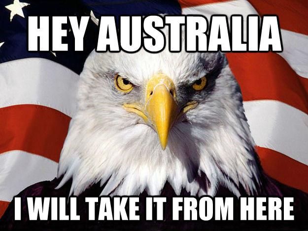 HEY AUSTRALIA I WILL TAKE IT FROM HERE  Patriotic Eagle