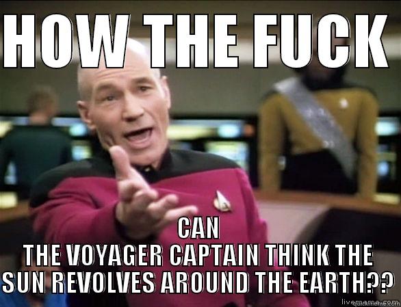 HOW THE FUCK  CAN THE VOYAGER CAPTAIN THINK THE SUN REVOLVES AROUND THE EARTH?? Annoyed Picard HD