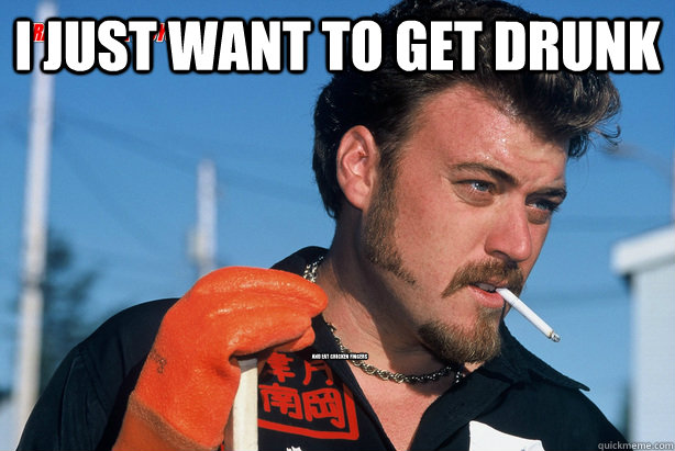 i just want to get drunk and eat chicken fingers













  Ricky Trailer Park Boys