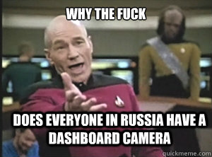 why the fuck does everyone in Russia have a dashboard camera - why the fuck does everyone in Russia have a dashboard camera  Annoyed Picard