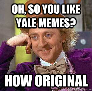 Oh, so you like yale memes? How original - Oh, so you like yale memes? How original  Condescending Wonka