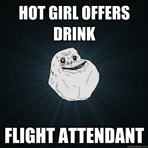 Hot girl offers drink Flight Attendant  Forever Alone