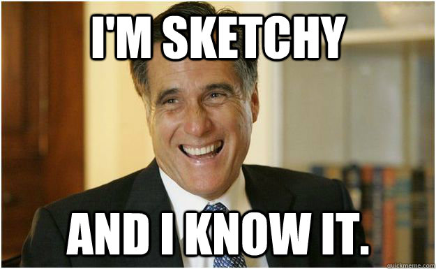 I'm Sketchy and I know it. - I'm Sketchy and I know it.  Mitt Romney