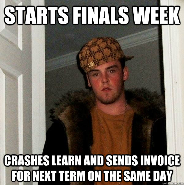 starts finals week Crashes learn and sends invoice for next term on the same day  Scumbag Steve