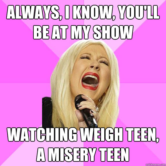 Always, i know, you'll be at my show watching weigh teen, a misery teen  Wrong Lyrics Christina