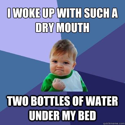 I woke up with such a dry mouth Two bottles of water under my bed  Success Kid